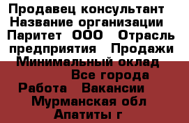 Продавец-консультант › Название организации ­ Паритет, ООО › Отрасль предприятия ­ Продажи › Минимальный оклад ­ 25 000 - Все города Работа » Вакансии   . Мурманская обл.,Апатиты г.